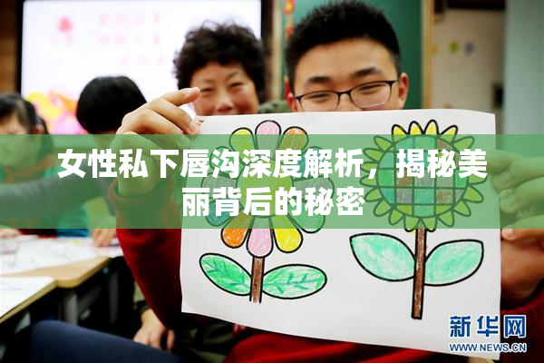 女性私下唇沟深度解析，揭秘美丽背后的秘密