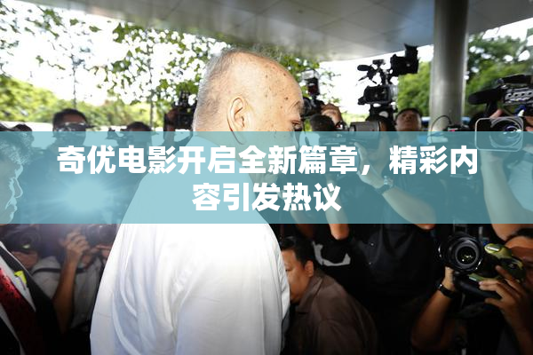 奇优电影开启全新篇章，精彩内容引发热议