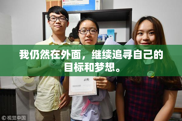 我仍然在外面，继续追寻自己的目标和梦想。
