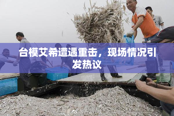 台模艾希遭遇重击，现场情况引发热议