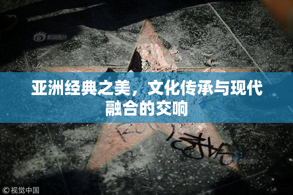 亚洲经典之美，文化传承与现代融合的交响