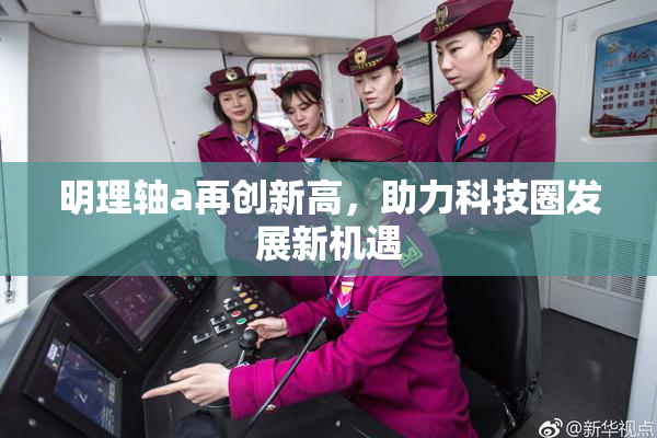 明理轴a再创新高，助力科技圈发展新机遇