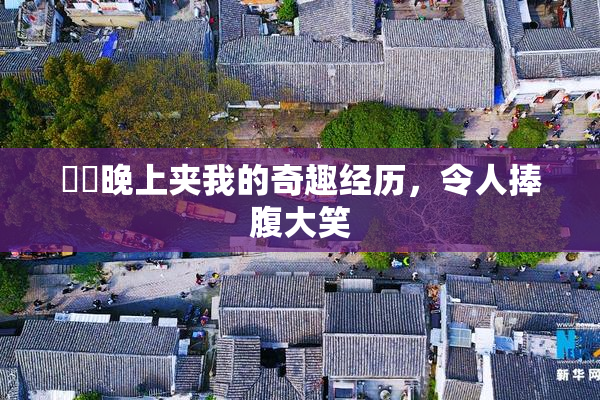 妺妺晚上夹我的奇趣经历，令人捧腹大笑