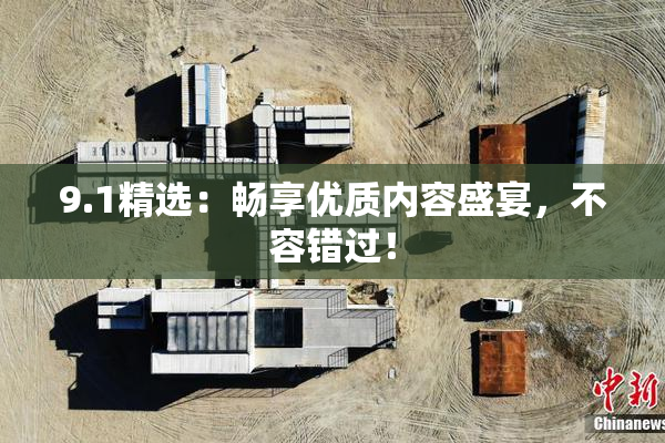 9.1精选：畅享优质内容盛宴，不容错过！