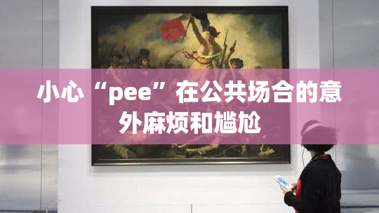 小心“pee”在公共场合的意外麻烦和尴尬