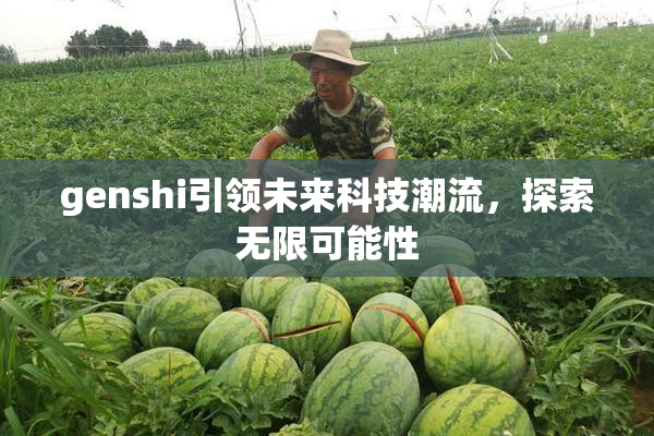 genshi引领未来科技潮流，探索无限可能性