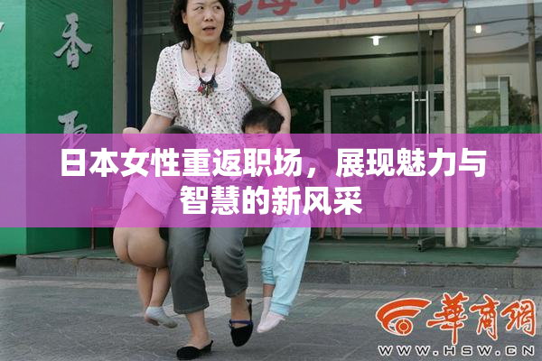日本女性重返职场，展现魅力与智慧的新风采