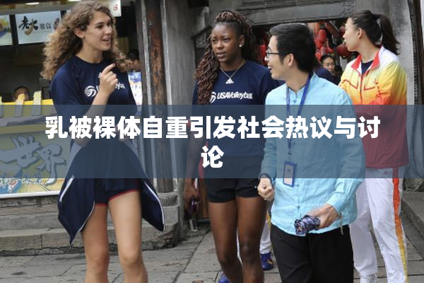 乳被裸体自重引发社会热议与讨论