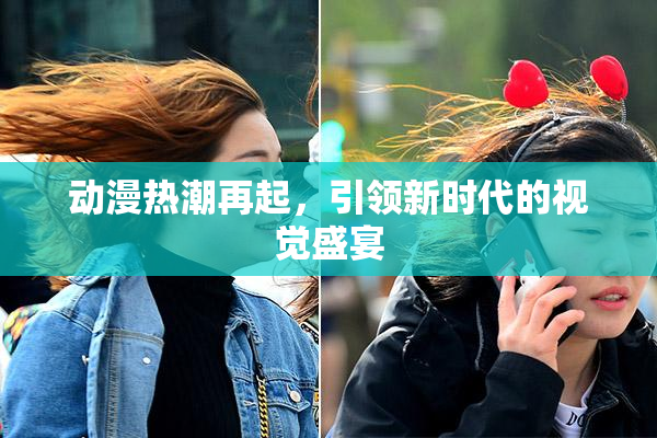 动漫热潮再起，引领新时代的视觉盛宴
