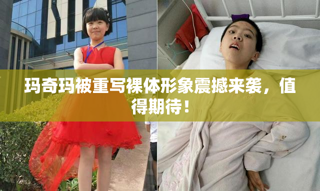玛奇玛被重写裸体形象震撼来袭，值得期待！