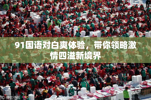 91国语对白爽体验，带你领略激情四溢新境界