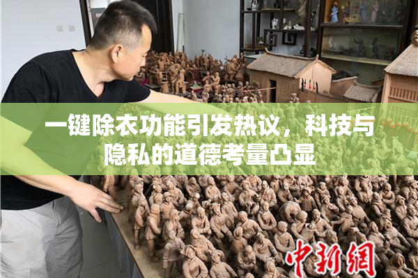 一键除衣功能引发热议，科技与隐私的道德考量凸显