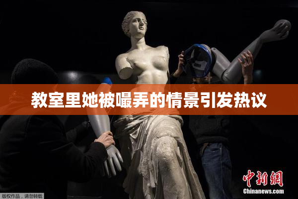 教室里她被嘬弄的情景引发热议