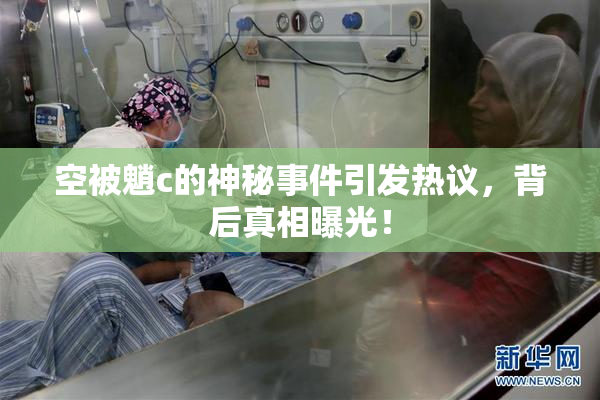 空被魈c的神秘事件引发热议，背后真相曝光！