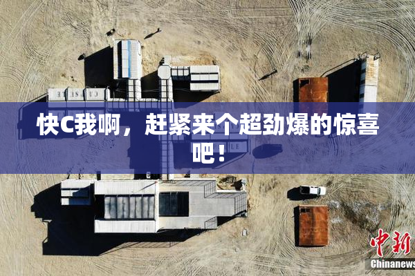 快C我啊，赶紧来个超劲爆的惊喜吧！