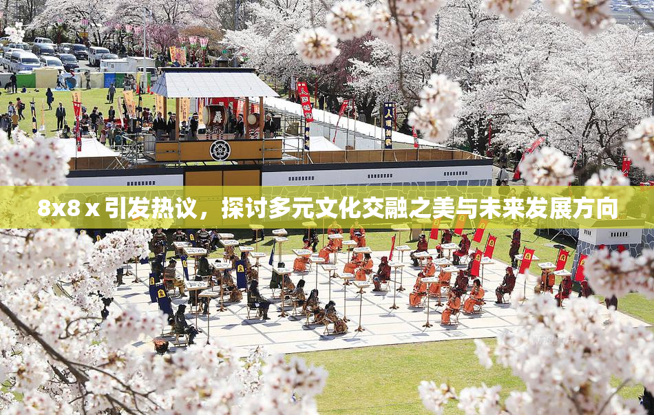 8x8ⅹ引发热议，探讨多元文化交融之美与未来发展方向