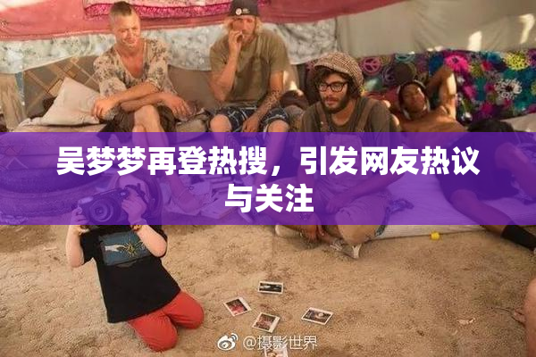 吴梦梦再登热搜，引发网友热议与关注