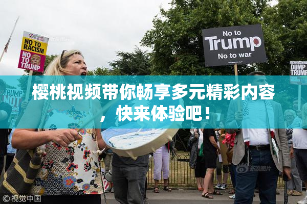 樱桃视频带你畅享多元精彩内容，快来体验吧！