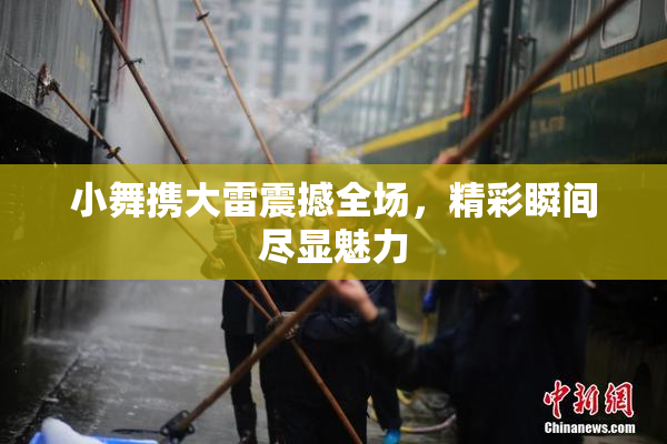 小舞携大雷震撼全场，精彩瞬间尽显魅力
