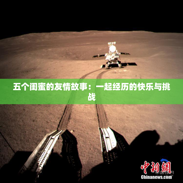 五个闺蜜的友情故事：一起经历的快乐与挑战