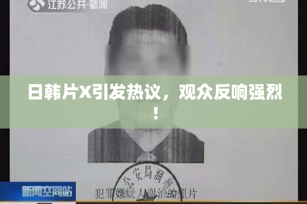日韩片X引发热议，观众反响强烈！