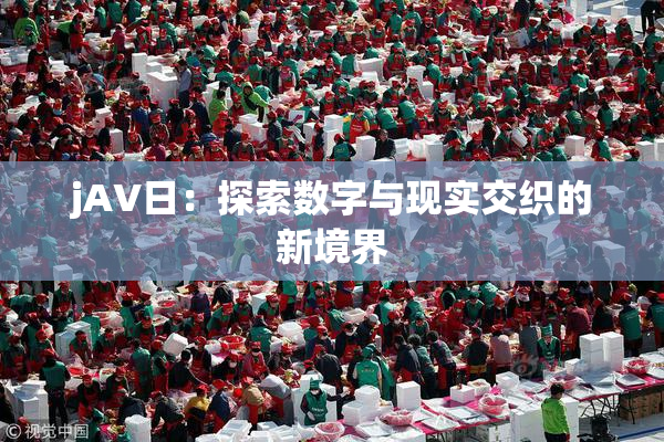 jA∨日：探索数字与现实交织的新境界