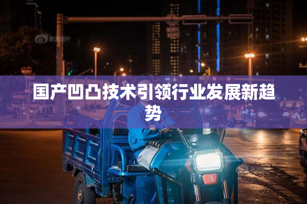 国产凹凸技术引领行业发展新趋势