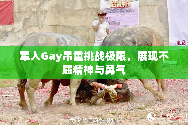 军人Gay吊重挑战极限，展现不屈精神与勇气