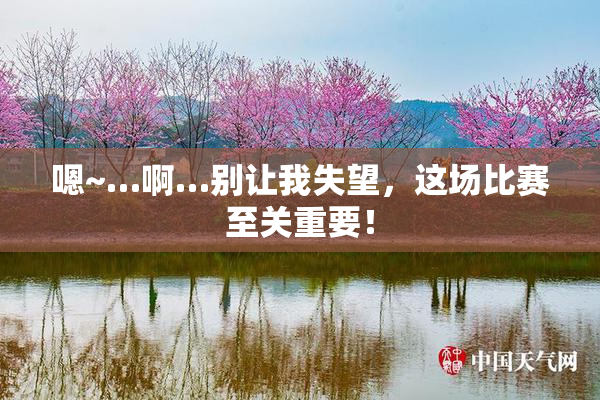 嗯~…啊…别让我失望，这场比赛至关重要！