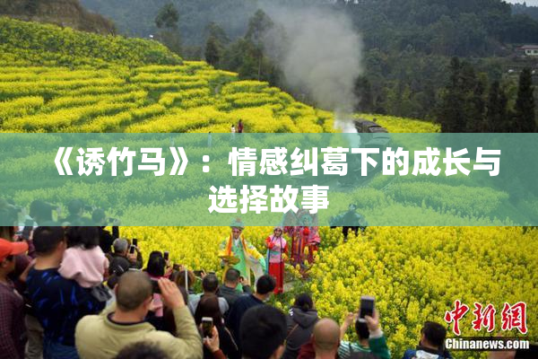 《诱竹马》：情感纠葛下的成长与选择故事