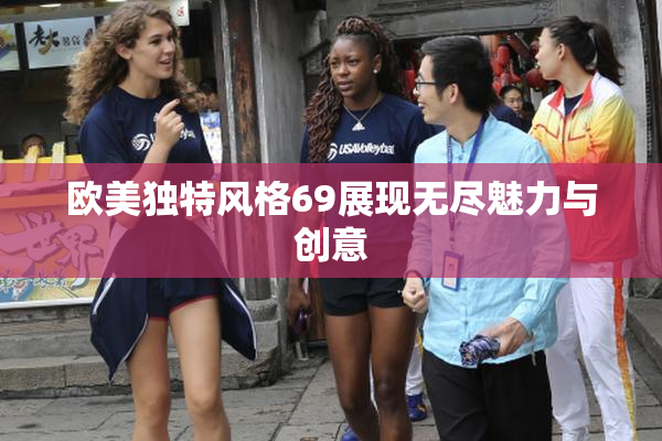 欧美独特风格69展现无尽魅力与创意