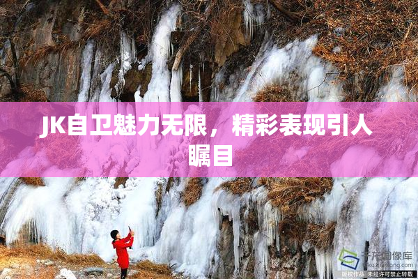 JK自卫魅力无限，精彩表现引人瞩目
