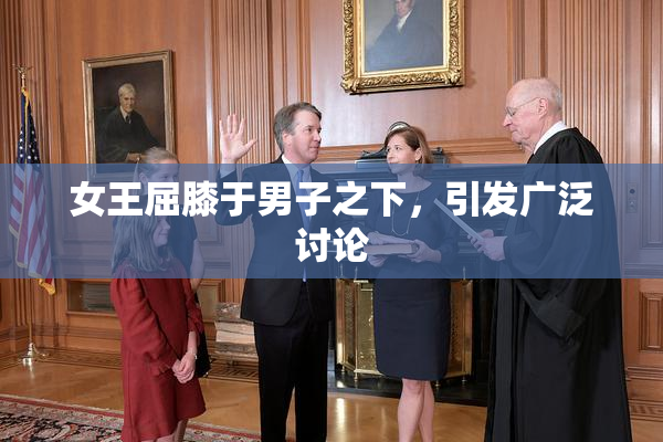 女王屈膝于男子之下，引发广泛讨论