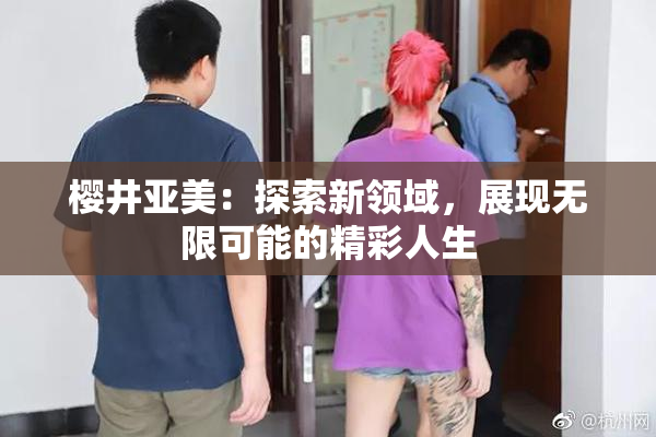 樱井亚美：探索新领域，展现无限可能的精彩人生