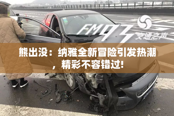 熊出没：纳雅全新冒险引发热潮，精彩不容错过!