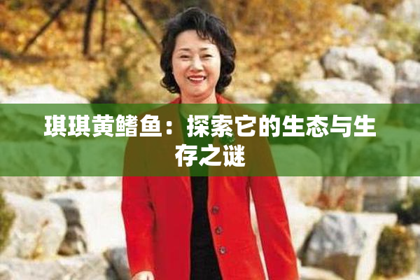 琪琪黄鳍鱼：探索它的生态与生存之谜