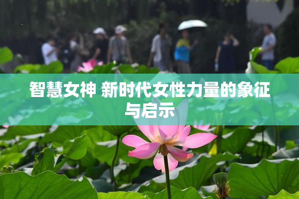 智慧女神 新时代女性力量的象征与启示