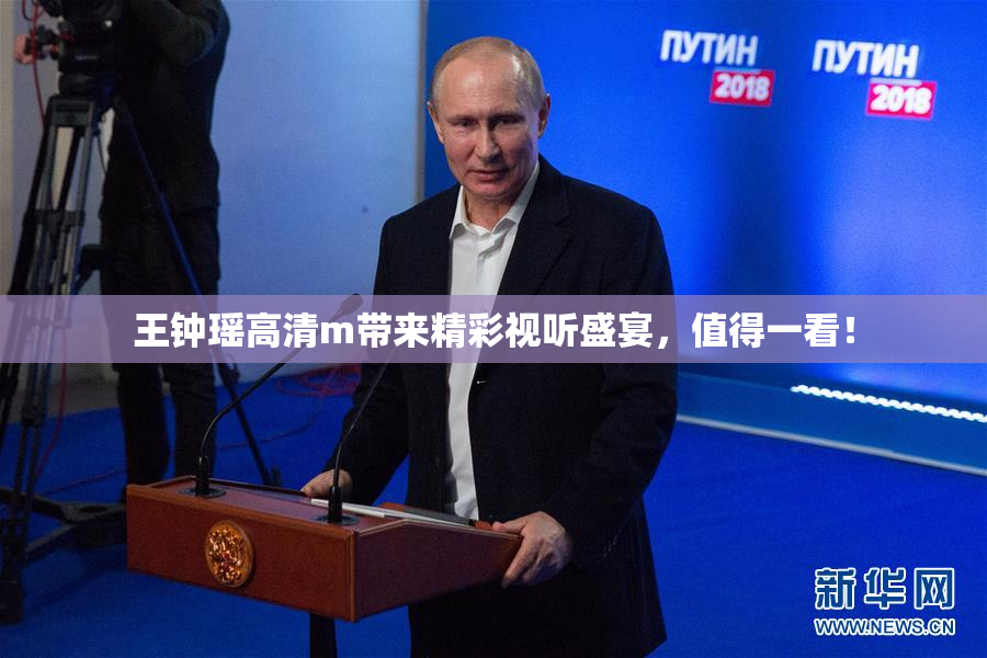 王钟瑶高清m带来精彩视听盛宴，值得一看！