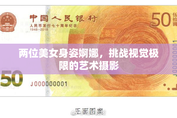 两位美女身姿婀娜，挑战视觉极限的艺术摄影
