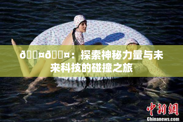 🐤🐤：探索神秘力量与未来科技的碰撞之旅