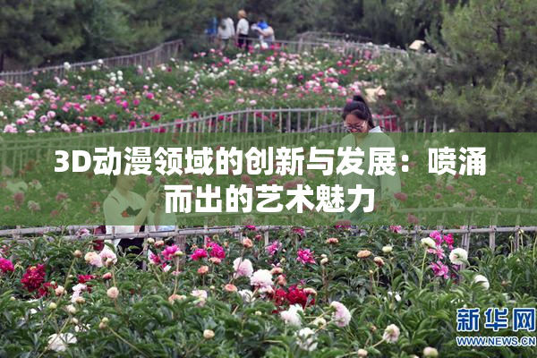 3D动漫领域的创新与发展：喷涌而出的艺术魅力
