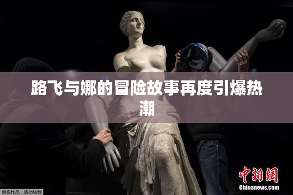 路飞与娜的冒险故事再度引爆热潮