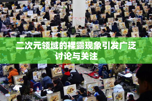二次元领域的裸露现象引发广泛讨论与关注