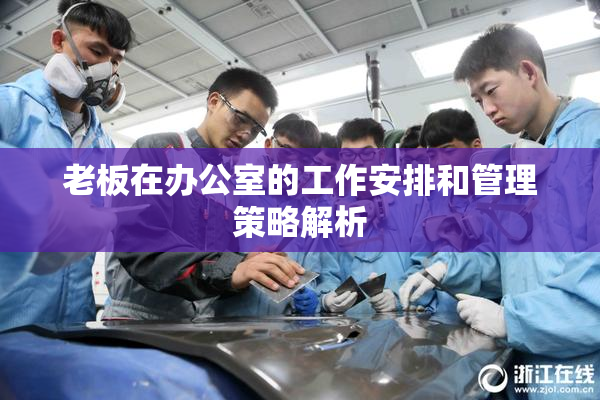 老板在办公室的工作安排和管理策略解析
