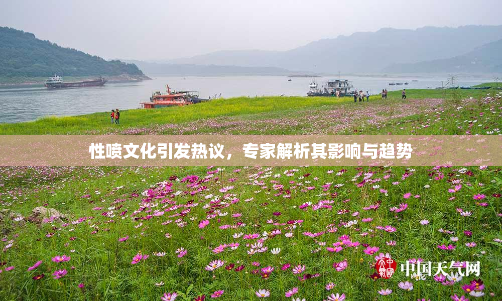 性喷文化引发热议，专家解析其影响与趋势