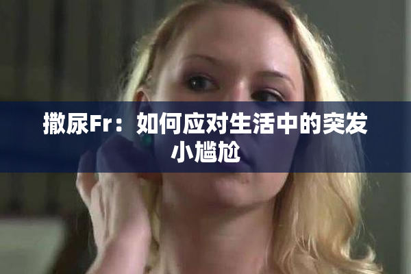 撒尿Fr：如何应对生活中的突发小尴尬