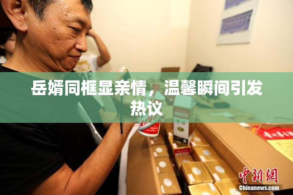 岳婿同框显亲情，温馨瞬间引发热议