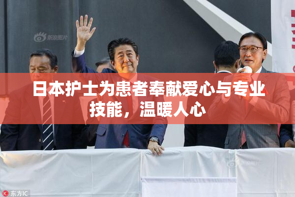 日本护士为患者奉献爱心与专业技能，温暖人心