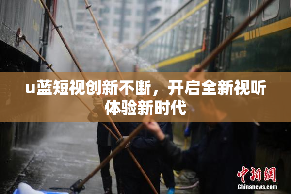 u蓝短视创新不断，开启全新视听体验新时代