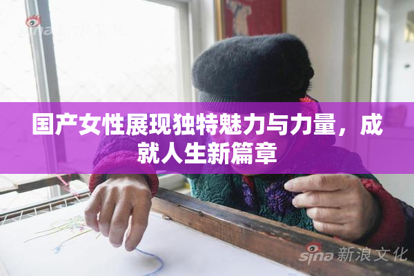 国产女性展现独特魅力与力量，成就人生新篇章